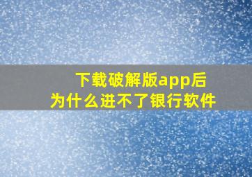 下载破解版app后 为什么进不了银行软件